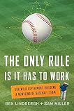 The Only Rule Is It Has to Work: Our Wild Experiment Building a New Kind of Baseball Team
