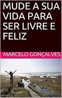 Livro MUDE A SUA VIDA PARA SER LIVRE E FELIZ