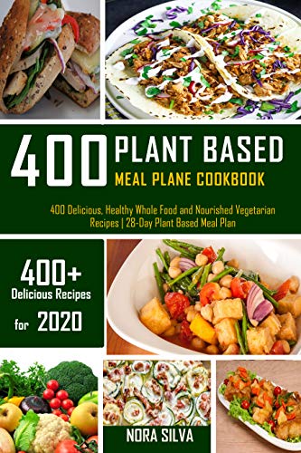 Plant Based Meal Plan Cookbook: 400 Delicious, Healthy Whole Food and Nourished Vegetarian Recipes| 28-Day Plant Based Meal Plan by [Silva, Nora]