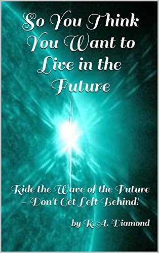 So You Think You Want to Live in the Future: Ride the Wave of the Future - Don't Get Left Behind!