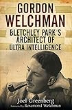 Gordon Welchman: Bletchley Park's Architect of Ultra Intelligence by Joel Greenberg, Rosamond Welchman