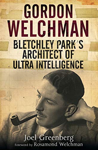 Gordon Welchman: Bletchley Park's Architect of Ultra Intelligence by Joel Greenberg