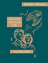 Our Faith: God's Great Gift: Teacher's Manual: Our Holy Faith Series Our Faith: God's Great Gift: Teacher's Manual: Our Holy Faith Series
