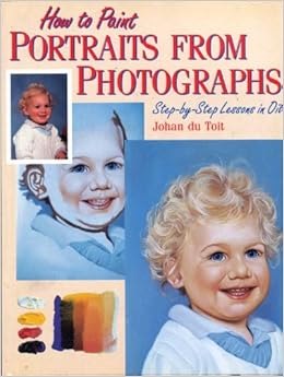 How to Paint Portraits From Photographs: Step-by-Step Lessons in Oil, by Johan Du Toit