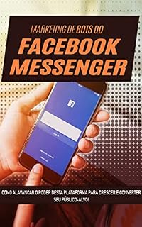 Livro MARKETING FACEBOOK MESSENGER: Como usar o poder da automatização com o Facebook Messenger para crescer o seu público alvo e fazer mais vendas