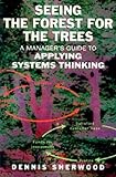 Seeing the Forest for the Trees: A Manager's Guide to Applying Systems Thinking, Dennis Sherwood, 185788311X