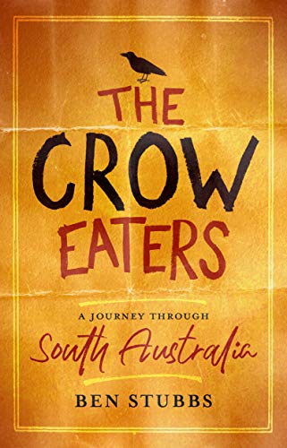 The Crow Eaters: A Journey through South Australia by Ben Stubbs