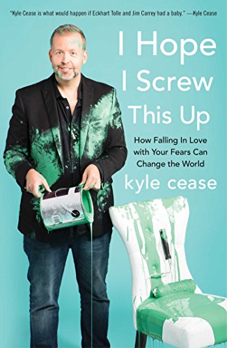 I Hope I Screw This Up: How Falling In Love with Your Fears Can Change the World