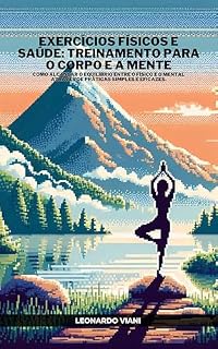 Livro Exercícios Físicos e Saúde: Treinamento para o Corpo e a Mente: Como alcançar o equilíbrio entre o físico e o mental através de práticas simples e eficazes.