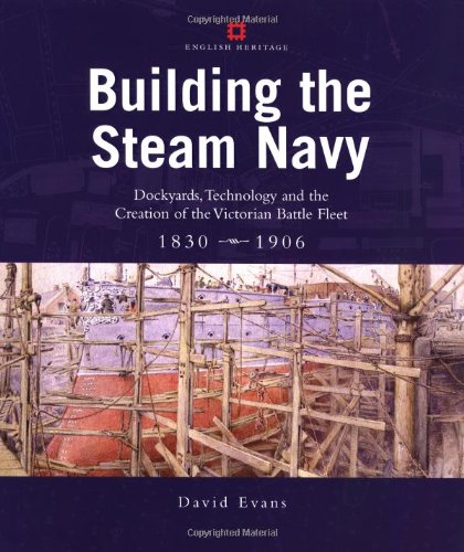 Building the Steam Navy: Dockyards, Technology and the Creation of the Victorian Battle Fleet, 1830- by David Evans