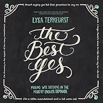The Best Yes: Making Wise Decisions in the Midst of Endless Demands The Best Yes: Making Wise Decisions in the Midst of Endless Demands