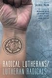 Radical Lutherans/Lutheran Radicals by Jason A. Mahn