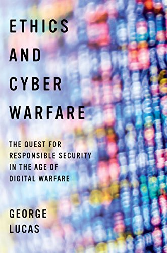 Ethics and Cyber Warfare: The Quest for Responsible Security in the Age of Digital Warfare