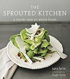 The Sprouted Kitchen: A Tastier Take on Whole Foods [A Cookbook] by Sara Forte, Hugh Forte