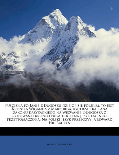 Puscizna po Janie DDugoszu dziejopisie polskim, to jest Kronika Wiganda z Marburga, rycerza i kappana zakonu krzyzackiego na wezwanie DDugosza z ... ja Edward Hr. Raczyn (Polish Edition)