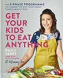Get Your Kids to Eat Anything: The 5-phase programme to change the way your family thinks about food by Emily Leary