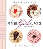 The Prairie Girl Cupcake Cookbook: Living Life One Cupcake at a Time by Jean Blacklock, Christina Varro