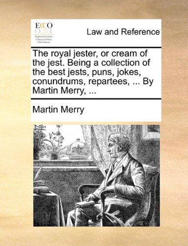 The royal jester, or cream of the jest. Being a collection of the best jests, puns, jokes, conundrums, repartees, ... By Martin Merry, ...
