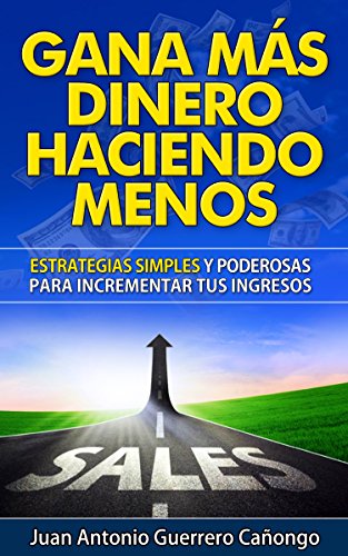 Gana más dinero haciendo menos: Estrategias simples y poderosas para incrementar tus ingresos (Spanish Edition)