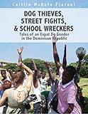 Dog Thieves, Street Fights, & School Wreckers: Tales of an Expat Do Gooder In the Dominican Republic by Caitlin McHale Floreal