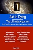 Aid in Dying   The Ultimate Argument: The Clear Ethical Case for Physician Assisted Death