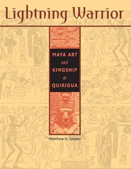 Lightning Warrior Maya Art And Kingship At Quirigua The