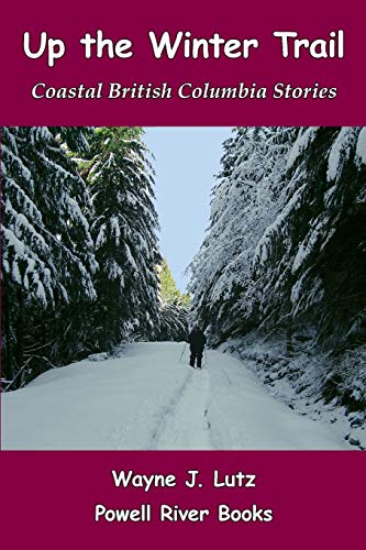 Up the Winter Trail: Coastal British Columbia Stories by Wayne J Lutz