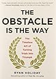 The Obstacle Is the Way: The Timeless Art of Turning Trials into Triumph