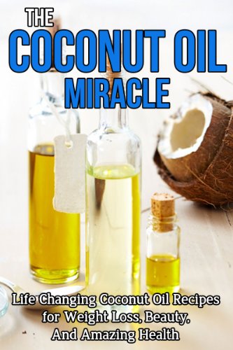 Coconut Oil Miracle: Life Changing Coconut Oil Recipes for Weight Loss, Beauty and Amazing Health (Coconut Oil Handbook, Coconut Oil for weight loss, Coconut ... Nutrition, Beauty tips, Skin care, Beauty)