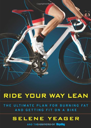 Ride Your Way Lean: The Ultimate Plan for Burning Fat and Getting Fit on a BikeBy Selene Yeager, Bicycling Magazine Editors