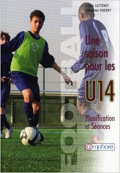Football - une Saison pour les U14 - Planification et séances, by Cédric Cattenoy Football - une Saison pour les U14 - Planification et séances, by Cédric Cattenoy