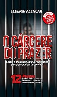 Livro O Cárcere do Prazer: Como o Vício Sexual e o Romântico CORREM a alegria de viver