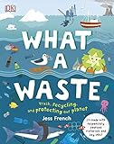 What A Waste: Trash, Recycling, and Protecting our Planet by Jess French