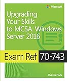 Exam Ref 70-743 Upgrading Your Skills to MCSA: Windows Server 2016 Exam Ref 70-743 Upgrading Your Skills to MCSA: Windows Server 2016