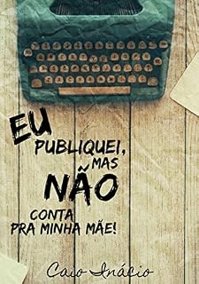 Livro Eu Publiquei, Mas Não Conta Pra Minha Mãe! (Quero Ser Um Autor Famoso)