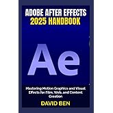 Adobe After Effects 2025 Handbook: Mastering Motion Graphics and Visual Effects for Film, Web, and Content Creation