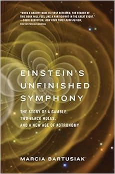 Einstein’s Unfinished Symphony: The Story of a Gamble, Two Black Holes, and a New Age of Astronomy, by Marcia Bartusiak Einstein’s Unfinished Symphony: The Story of a Gamble, Two Black Holes, and a New Age of Astronomy, by Marcia Bartusiak