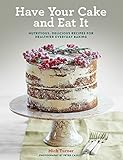 Have Your Cake and Eat It: Nutritious, Delicious Recipes for Healthier Everyday Baking by Mich Turner, Peter Cassidy