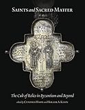 Saints and Sacred Matter: The Cult of Relics in Byzantium and Beyond (Dumbarton Oaks Byzantine Symposia and Colloquia)