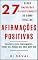 Livro 27 Dicas Embasadas Cientificamente de como utilizar AFIRMAÇÕES POSITIVAS: Renove os seus pensamentos, Torne-se a pessoa que você quer ser