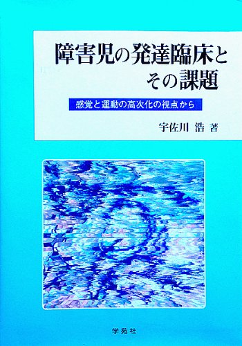 障害児の発達臨床とその課題 感覚と運動の高次化の視点から 淑徳大学社会学部研究叢書 宇佐川 浩 本 通販 Amazon