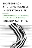 Biofeedback and Mindfulness in Everyday Life: Practical Solutions for Improving Your Health and Perf by Inna Khazan