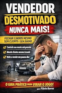 Livro Como Vender Carros Mesmo Desmotivado: O Guia Prático Para Fechar Negócios em Dias Difíceis: Controle sua mente, recupere sua energia e volte a vender mesmo sem cliente na loja