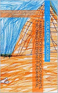 Livro A Matemática na Educação Infantil e no Início do Ensino Fundamental : Aprender, Criar e se desenvolver - Teoria e MUITA PRÁTICA