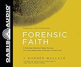 Forensic Faith: A Homicide Detective Makes the Case for a More Reasonable, Evidential Christian Faith
