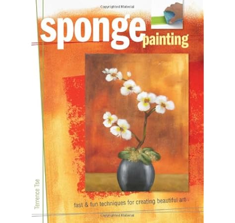 Sponge Painting Fast And Fun Techniques For Creating Beautiful Art Tse Terrence 9781581809626 Amazon Com Books