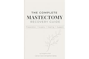 The Complete Mastectomy Recovery Guide: What to Expect Before & After Breast Cancer Surgery, Manage Drains and Side Effects, 
