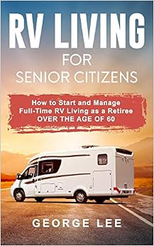 RV Living for Senior Citizens: How to Start and Manage Full Time RV Living as a Retiree Over the age of 60