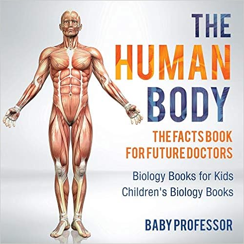 The Human Body: The Facts Book for Future Doctors - Biology Books for Kids | Children's Biology Books, by Baby Professor The Human Body: The Facts Book for Future Doctors - Biology Books for Kids | Children's Biology Books, by Baby Professor