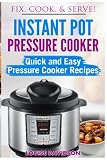 Instant Pot Pressure Cooker: Quick and Easy Pressure Cooker Recipes (Fix, Cook, & Serve) (Volume 3) Instant Pot Pressure Cooker: Quick and Easy Pressure Cooker Recipes (Fix, Cook, & Serve) (Volume 3)